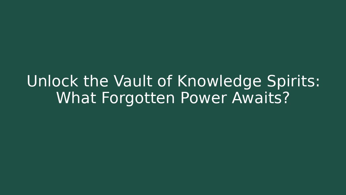 Unlock the Vault of Knowledge Spirits: What Forgotten Power Awaits?