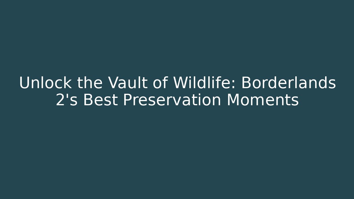 Unlock the Vault of Wildlife: Borderlands 2's Best Preservation Moments