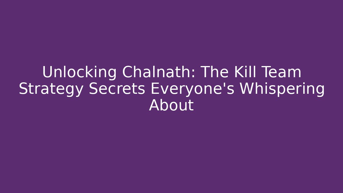 Unlocking Chalnath: The Kill Team Strategy Secrets Everyone’s Whispering About