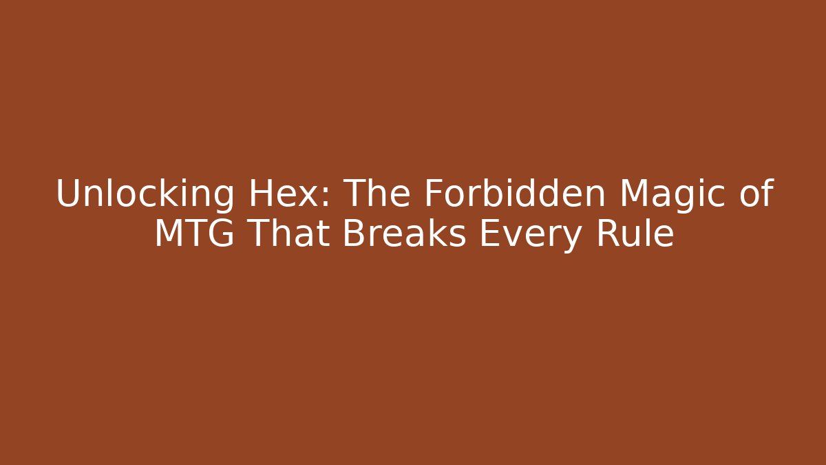 Unlocking Hex: The Forbidden Magic of MTG That Breaks Every Rule