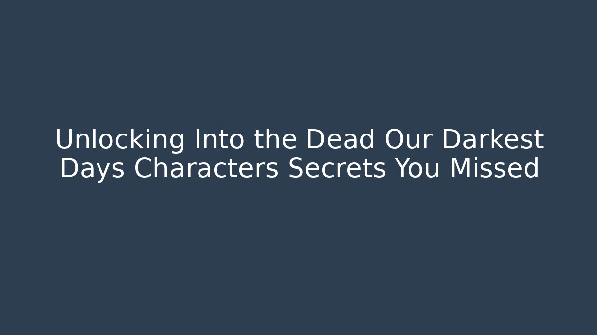 Unlocking Into the Dead Our Darkest Days Characters Secrets You Missed