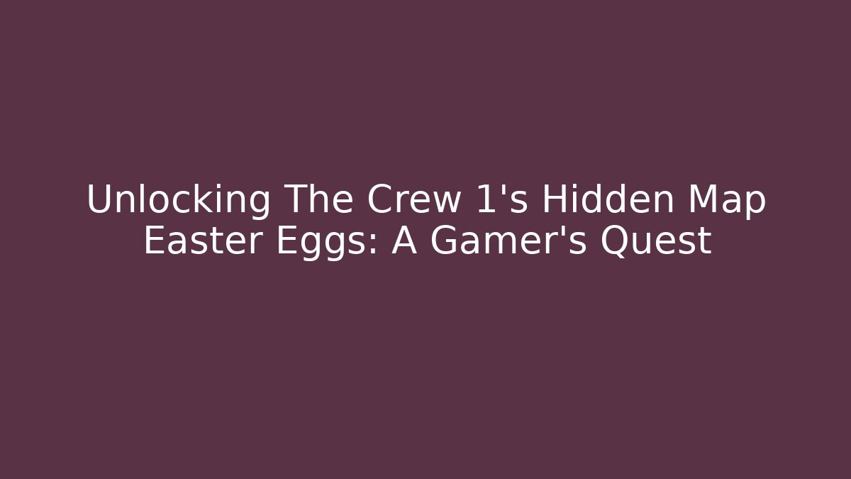 Unlocking The Crew 1's Hidden Map Easter Eggs: A Gamer's Quest