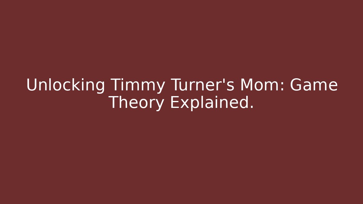 Unlocking Timmy Turner’s Mom: Game Theory Explained.