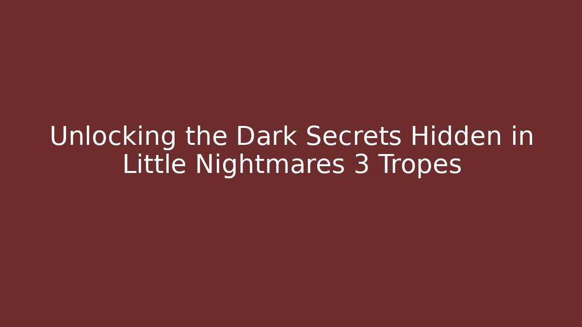 Unlocking the Dark Secrets Hidden in Little Nightmares 3 Tropes