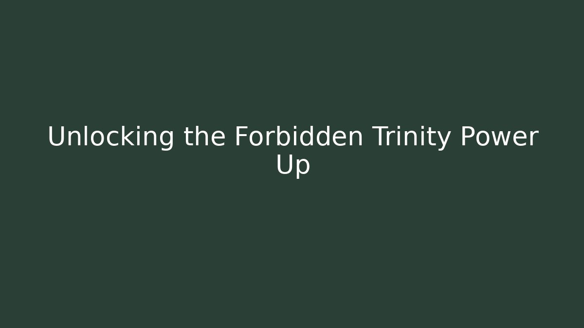 Unlocking the Forbidden Trinity Power Up