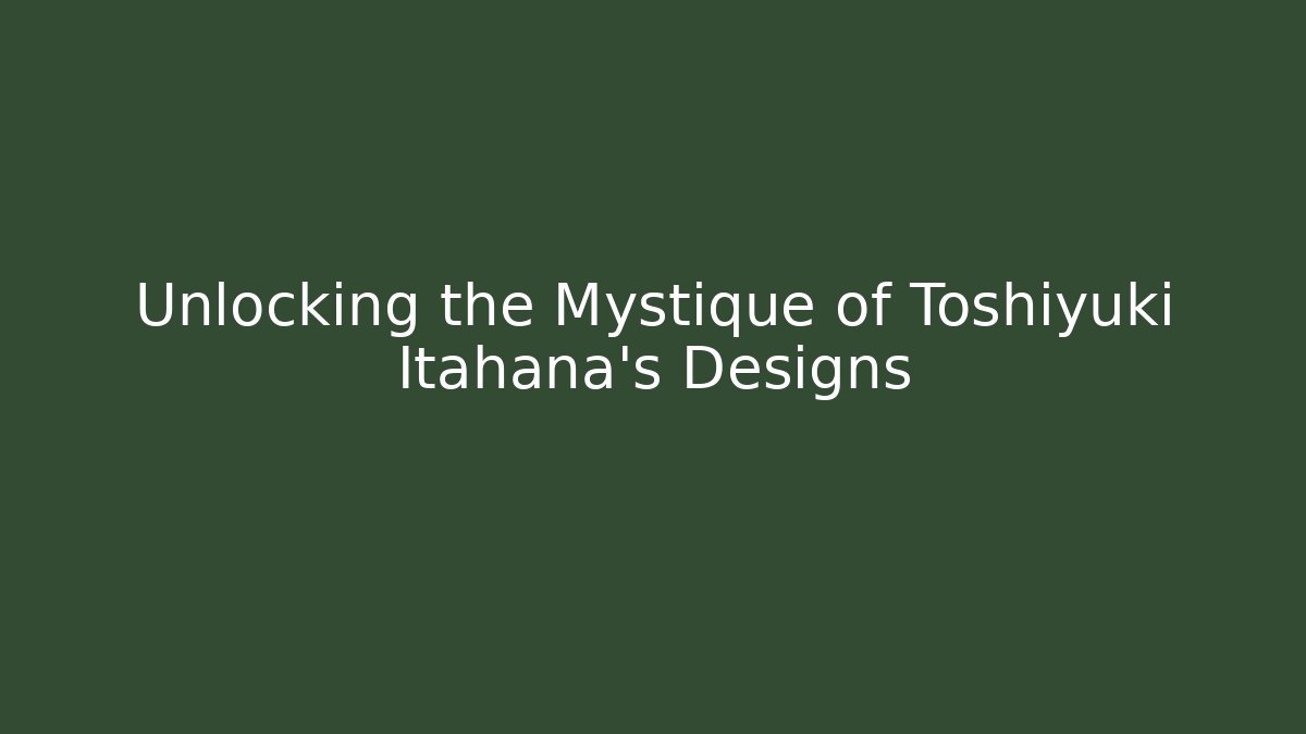 Unlocking the Mystique of Toshiyuki Itahana's Designs