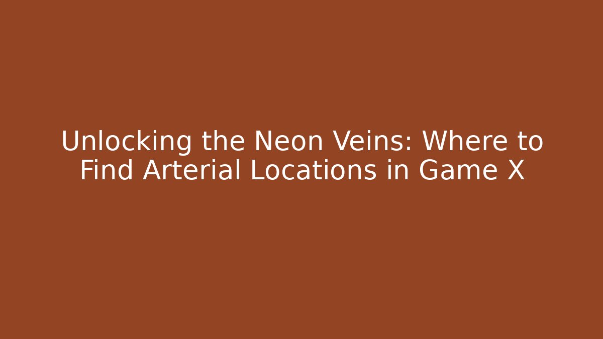 Unlocking the Neon Veins: Where to Find Arterial Locations in Game X