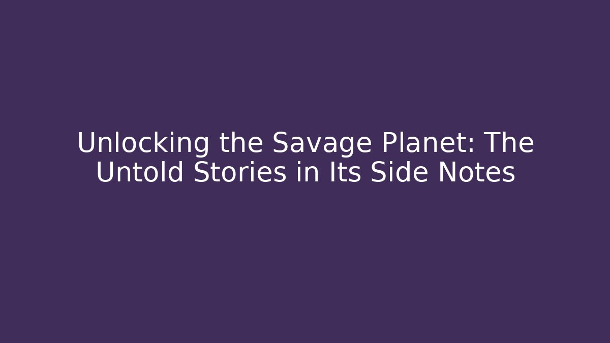 Unlocking the Savage Planet: The Untold Stories in Its Side Notes