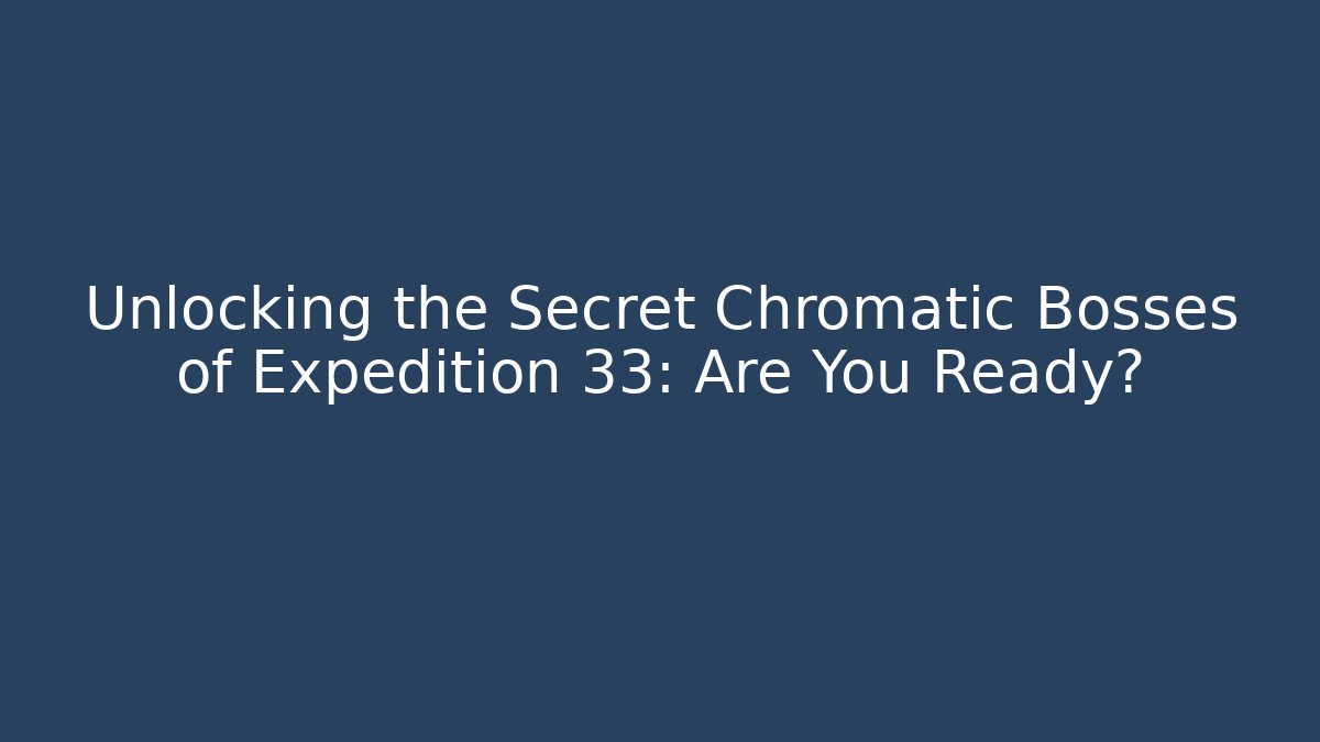 Unlocking the Secret Chromatic Bosses of Expedition 33: Are You Ready?