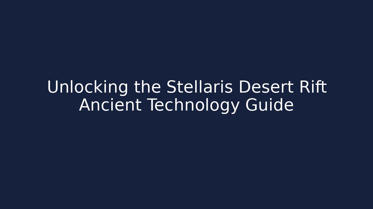 Unlocking the Stellaris Desert Rift Ancient Technology Guide