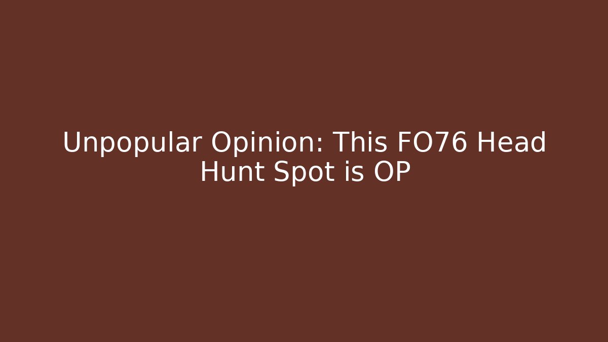 Unpopular Opinion: This FO76 Head Hunt Spot is OP