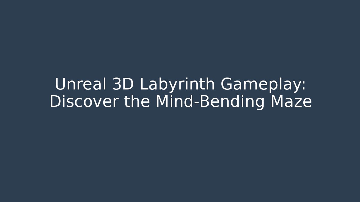 Unreal 3D Labyrinth Gameplay: Discover the Mind-Bending Maze