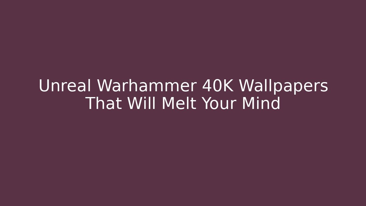 Unreal Warhammer 40K Wallpapers That Will Melt Your Mind