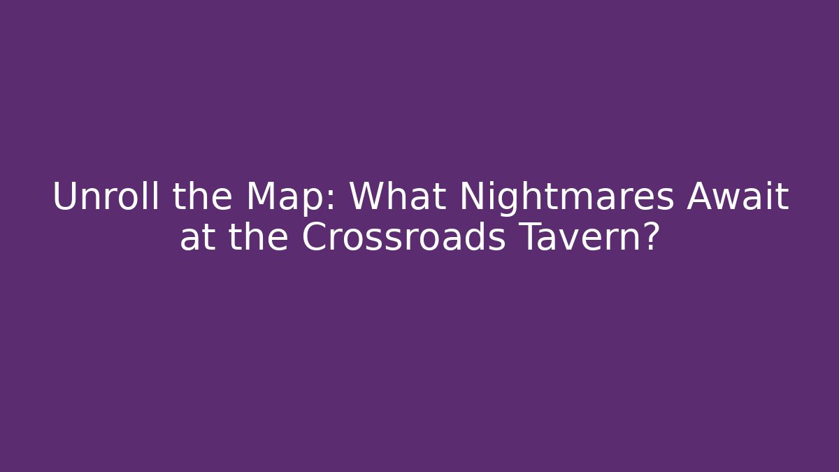 Unroll the Map: What Nightmares Await at the Crossroads Tavern?