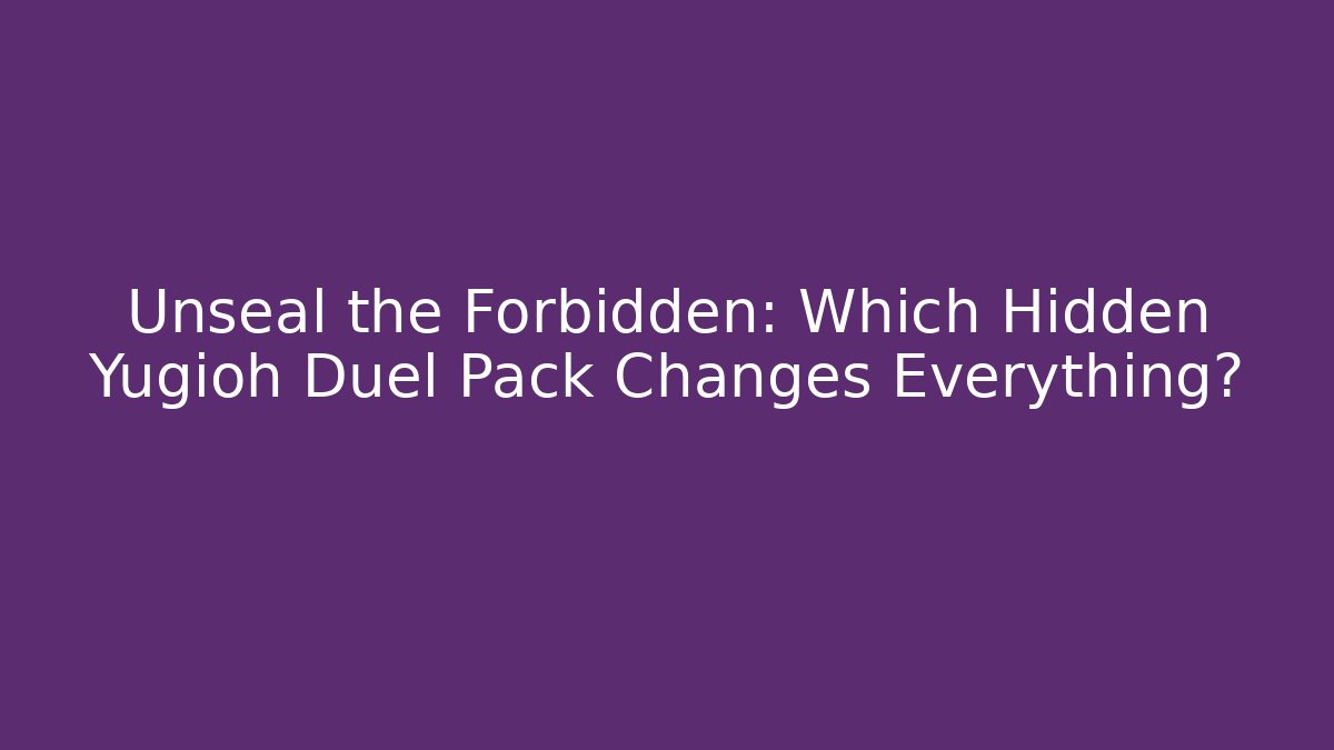Unseal the Forbidden: Which Hidden Yugioh Duel Pack Changes Everything?