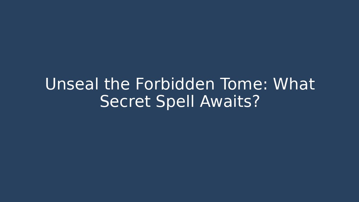 Unseal the Forbidden Tome: What Secret Spell Awaits?