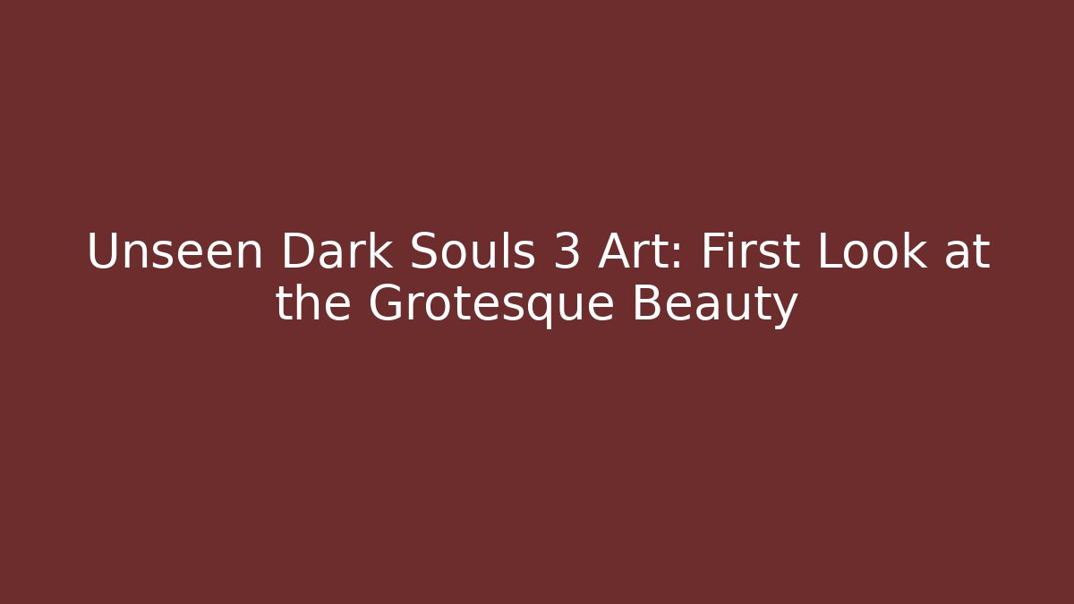 Unseen Dark Souls 3 Art: First Look at the Grotesque Beauty