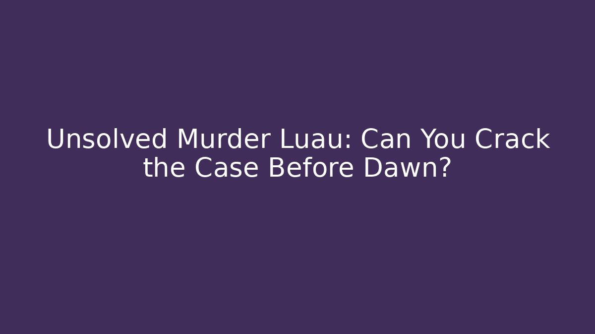 Unsolved Murder Luau: Can You Crack the Case Before Dawn?