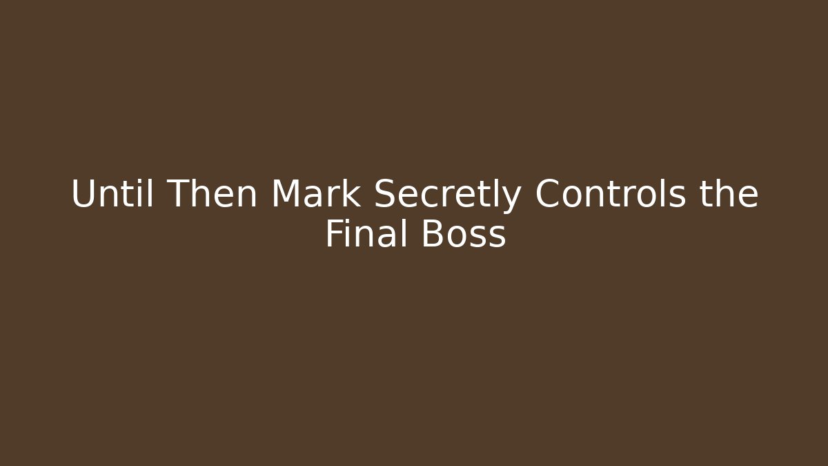 Until Then Mark Secretly Controls the Final Boss