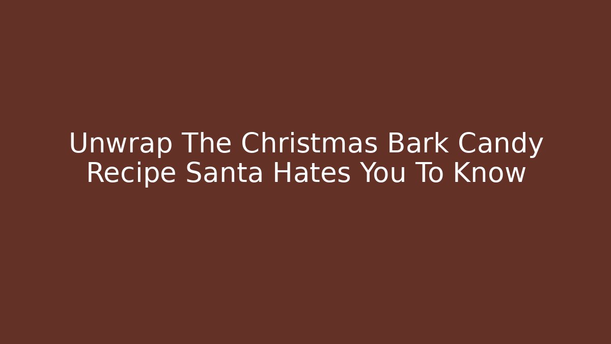Unwrap The Christmas Bark Candy Recipe Santa Hates You To Know - Buddy Program