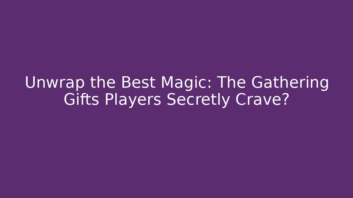 Unwrap the Best Magic: The Gathering Gifts Players Secretly Crave?