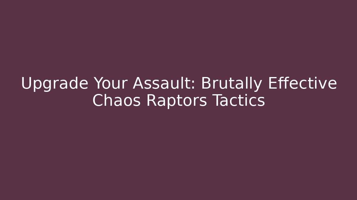 Upgrade Your Assault: Brutally Effective Chaos Raptors Tactics