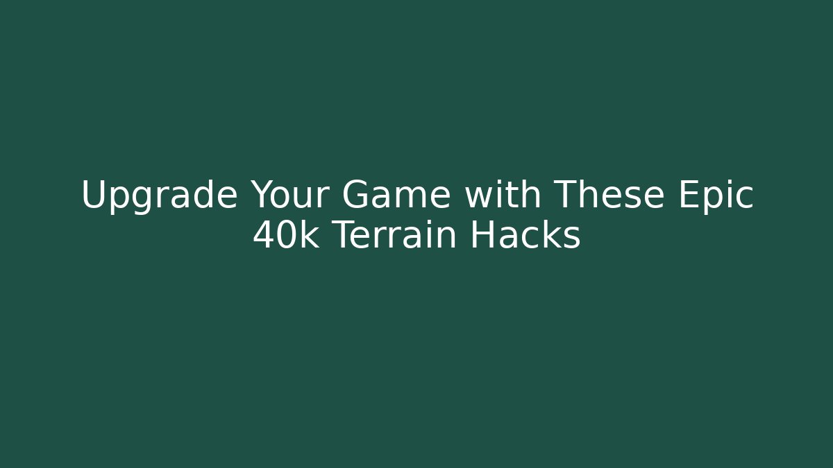 Upgrade Your Game with These Epic 40k Terrain Hacks - Buddy Program
