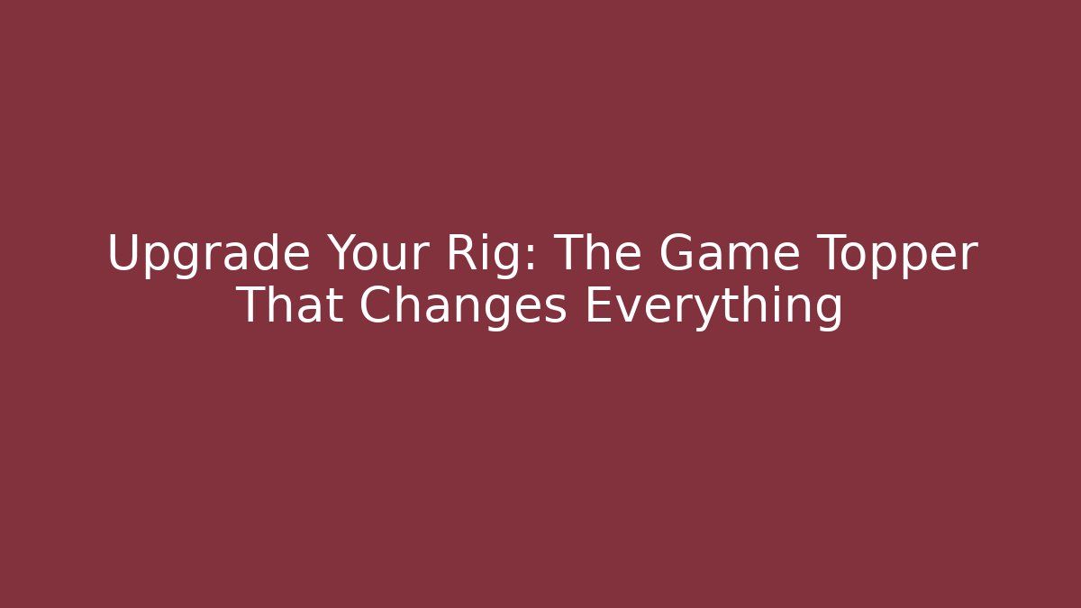 Upgrade Your Rig: The Game Topper That Changes Everything