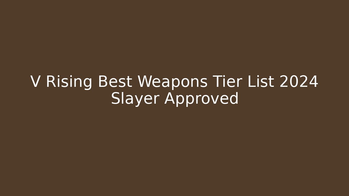V Rising Best Weapons Tier List 2024 Slayer Approved