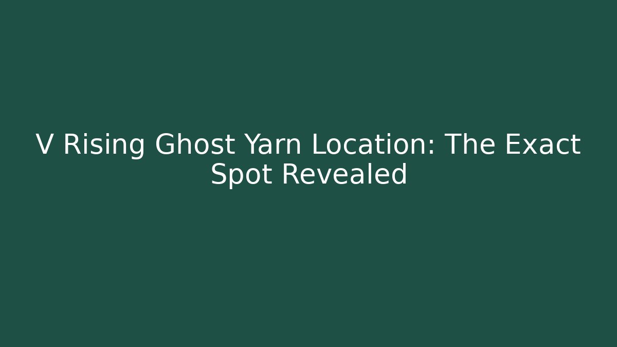 V Rising Ghost Yarn Location: The Exact Spot Revealed - Buddy Program