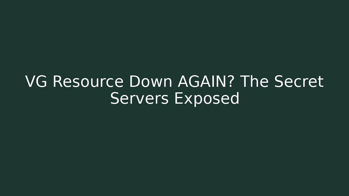 VG Resource Down AGAIN? The Secret Servers Exposed