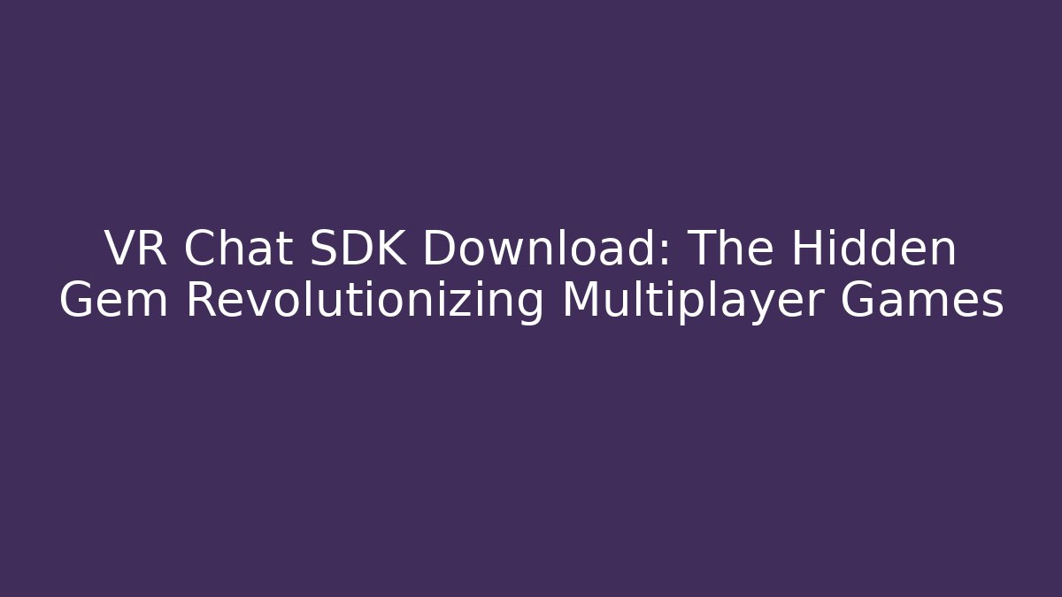 VR Chat SDK Download: The Hidden Gem Revolutionizing Multiplayer Games