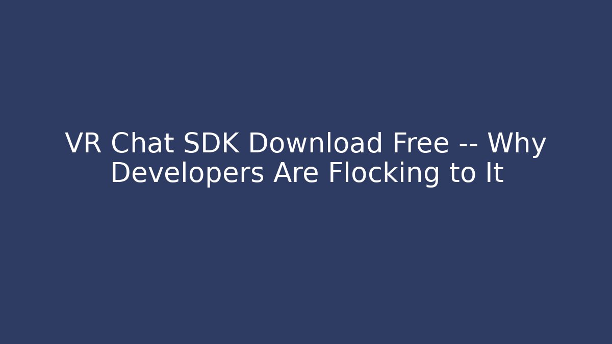 VR Chat SDK Download Free — Why Developers Are Flocking to It