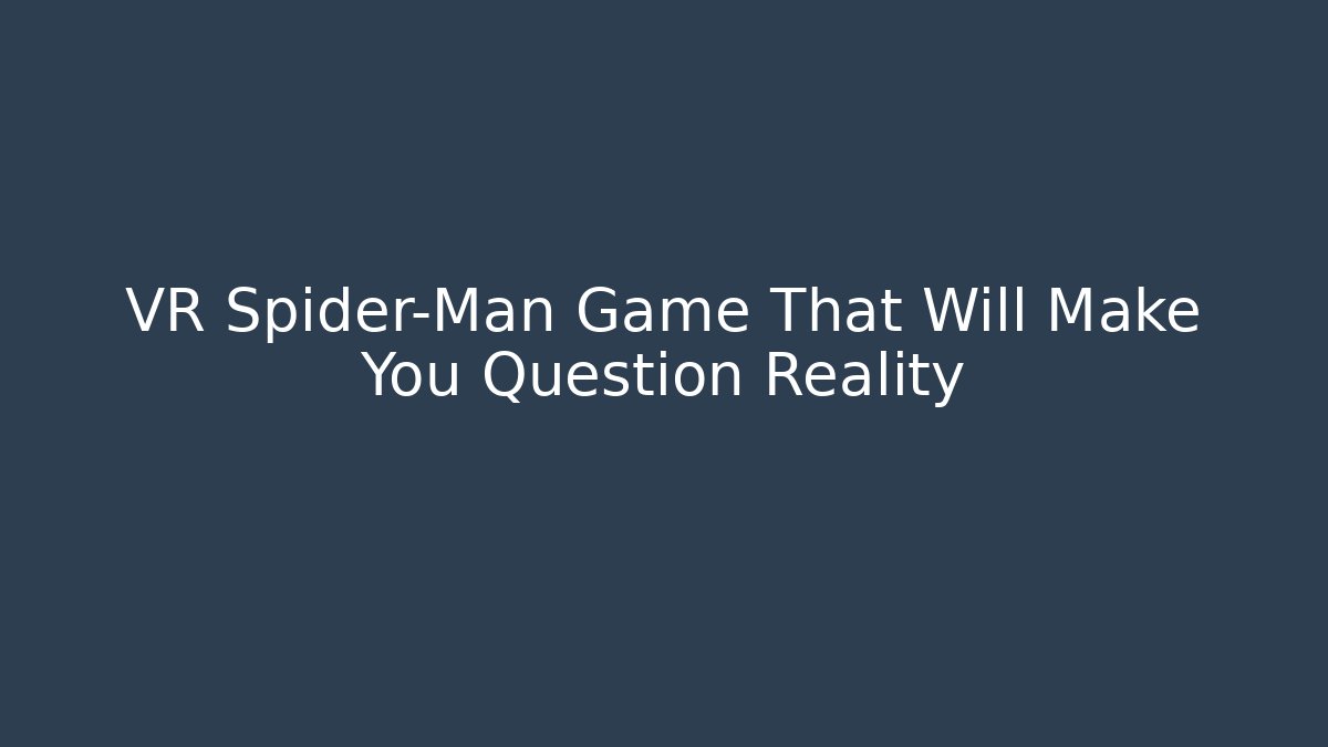 VR Spider-Man Game That Will Make You Question Reality