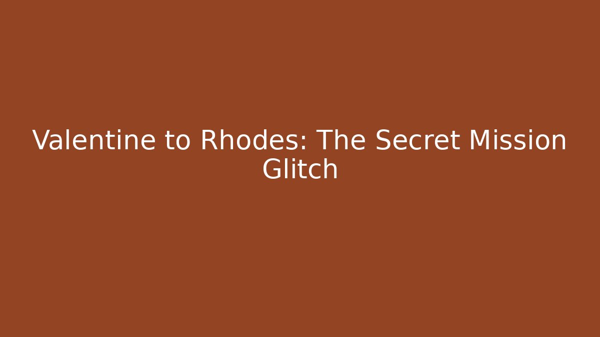 Valentine to Rhodes: The Secret Mission Glitch