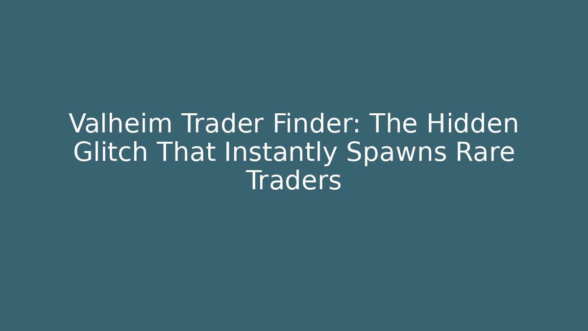 Valheim Trader Finder: The Hidden Glitch That Instantly Spawns Rare Traders