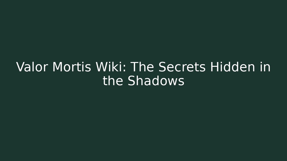 Valor Mortis Wiki: The Secrets Hidden in the Shadows