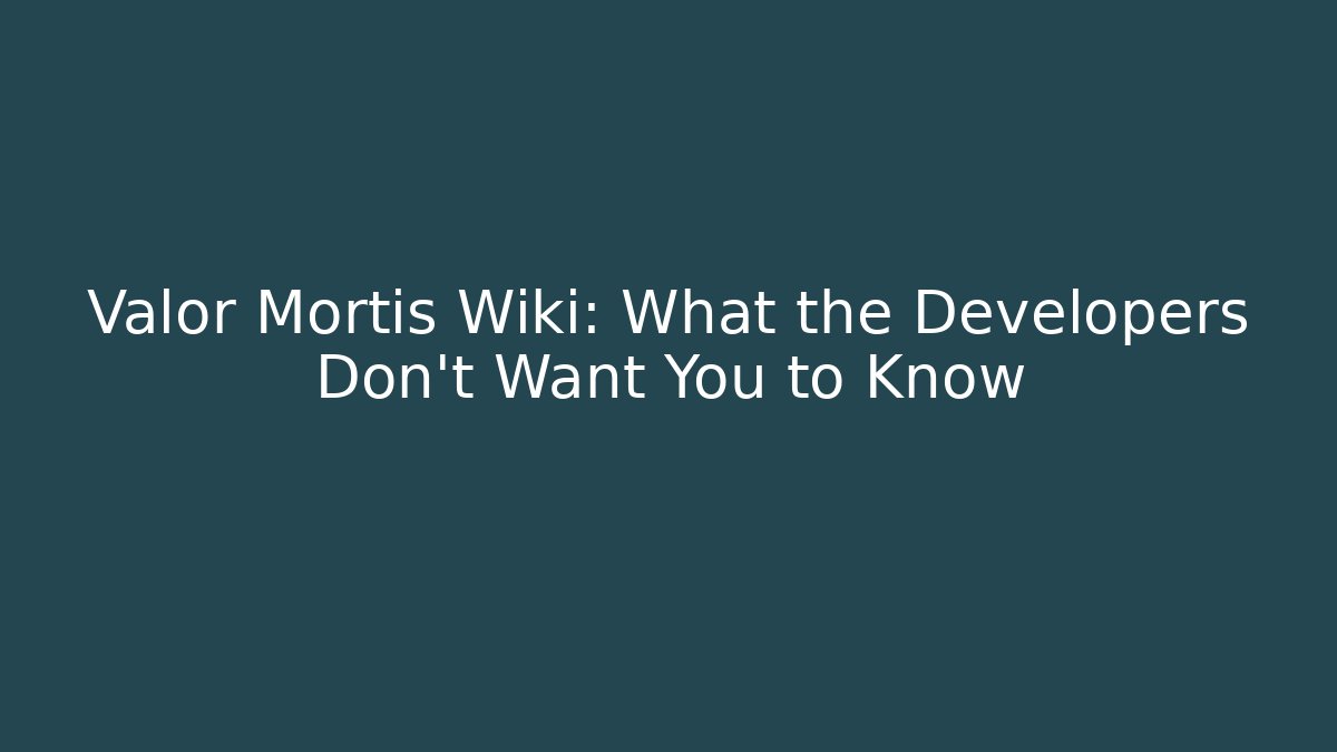 Valor Mortis Wiki: What the Developers Don't Want You to Know