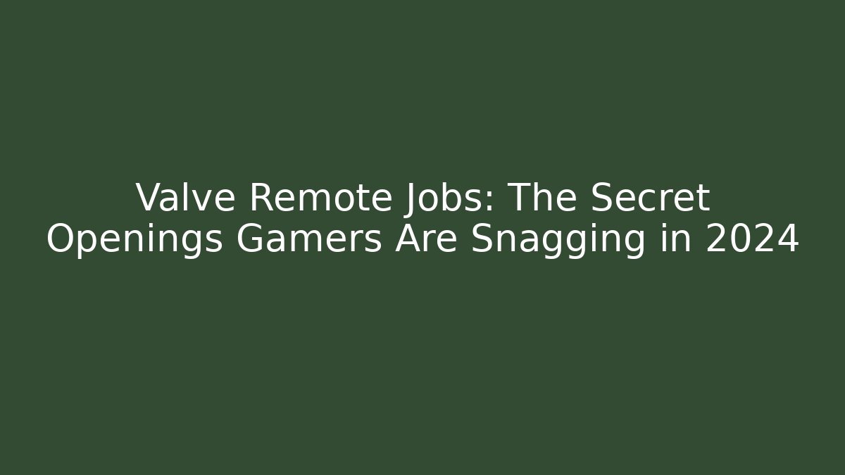 Valve Remote Jobs: The Secret Openings Gamers Are Snagging in 2024