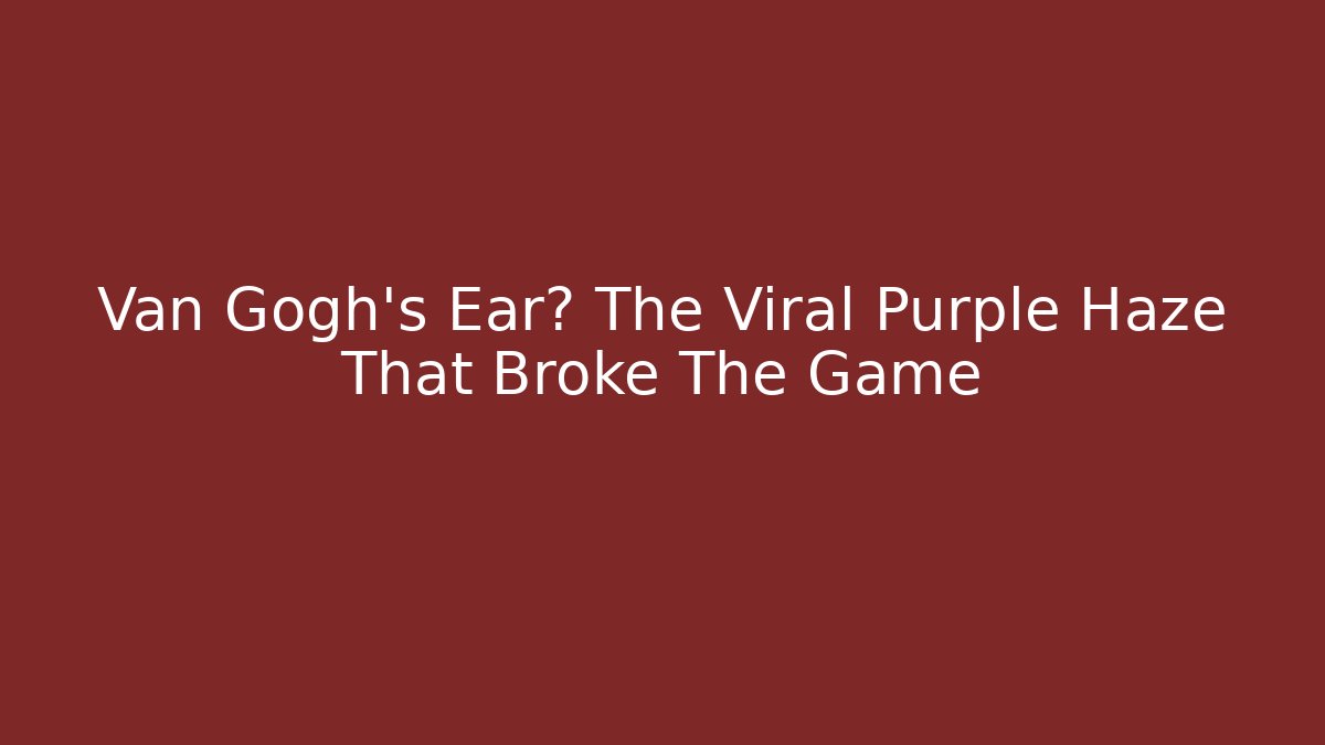 Van Gogh's Ear? The Viral Purple Haze That Broke The Game