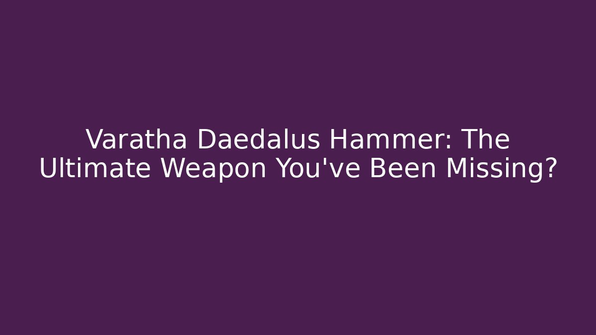Varatha Daedalus Hammer: The Ultimate Weapon You've Been Missing?