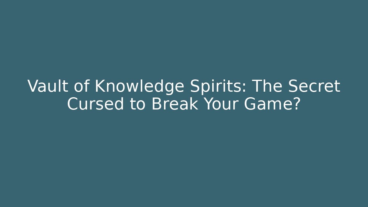 Vault of Knowledge Spirits: The Secret Cursed to Break Your Game?