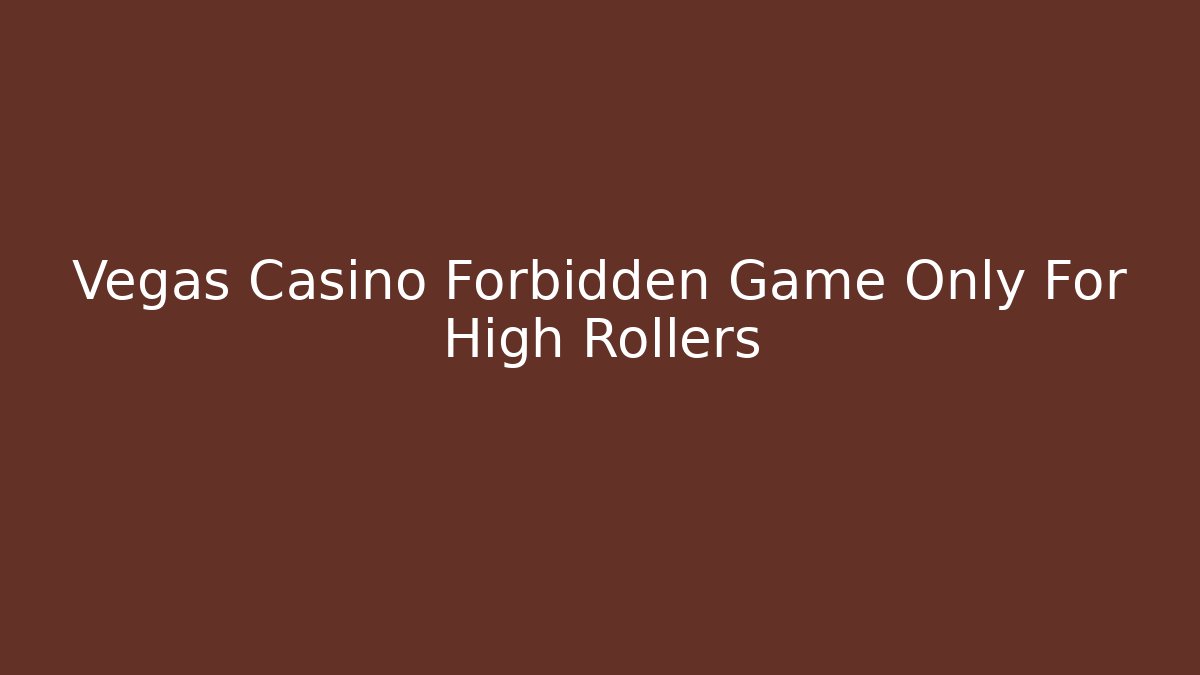 Vegas Casino Forbidden Game Only For High Rollers