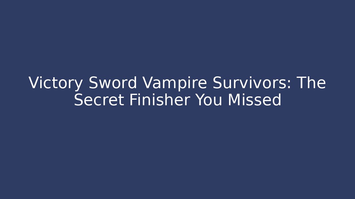 Victory Sword Vampire Survivors: The Secret Finisher You Missed