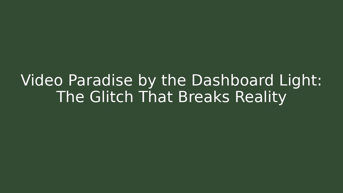 Video Paradise by the Dashboard Light: The Glitch That Breaks Reality