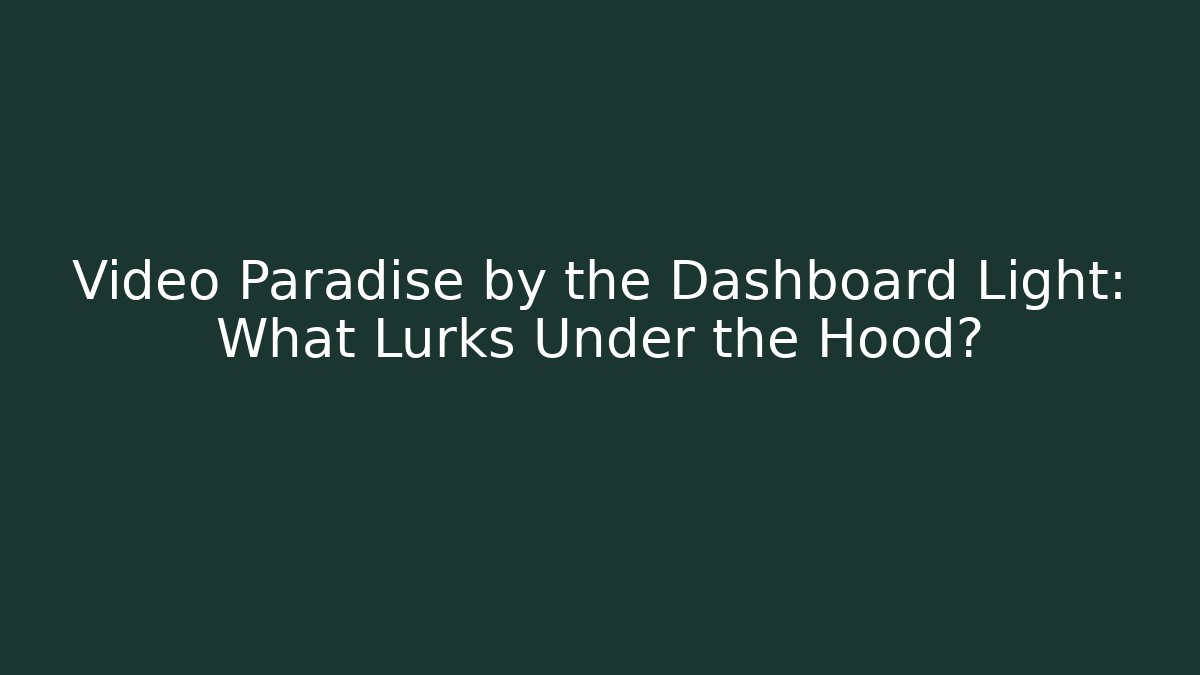 Video Paradise by the Dashboard Light: What Lurks Under the Hood?