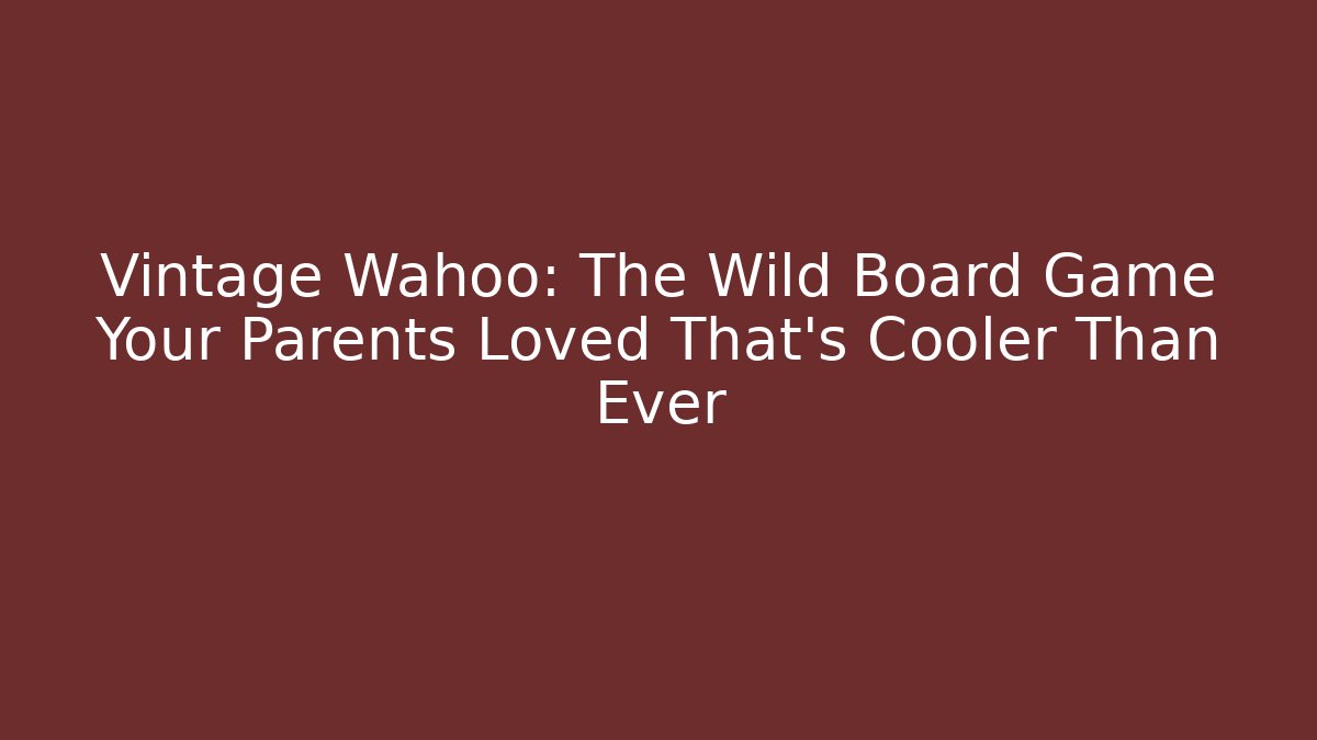 Vintage Wahoo: The Wild Board Game Your Parents Loved That's Cooler Than Ever