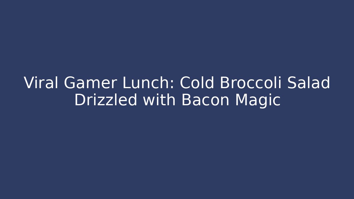 Viral Gamer Lunch: Cold Broccoli Salad Drizzled with Bacon Magic