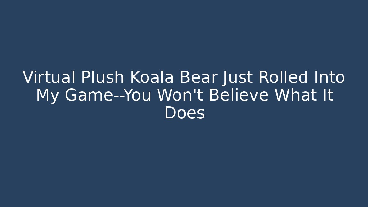 Virtual Plush Koala Bear Just Rolled Into My Game—You Won’t Believe What It Does