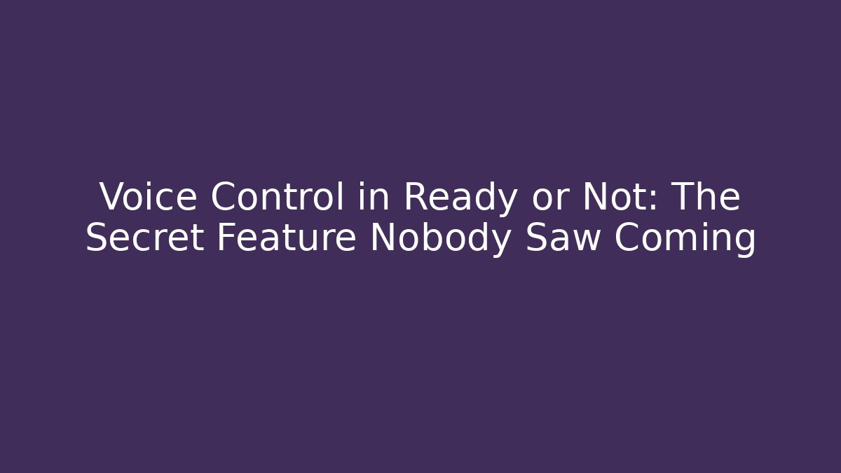 Voice Control in Ready or Not: The Secret Feature Nobody Saw Coming